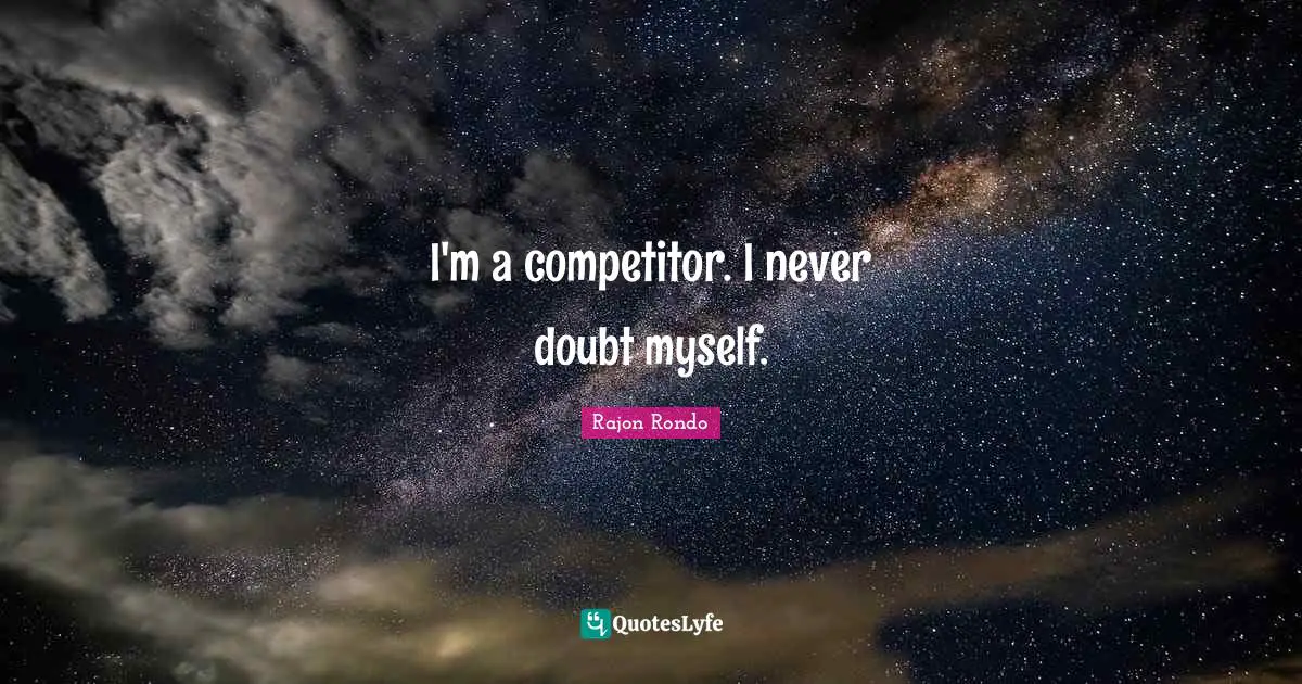 I'm a competitor. I never doubt myself.