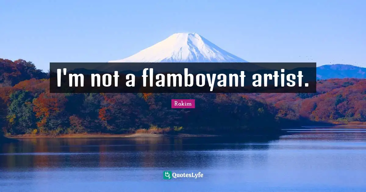 I'm not a flamboyant artist.