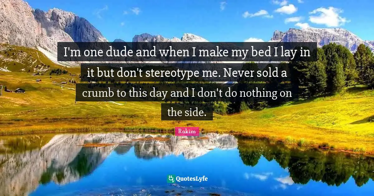 Rakim Quotes: "I'm one dude and when I make my bed I lay in it but don't stereotype me. Never sold a crumb to this day and I don't do nothing on the side."