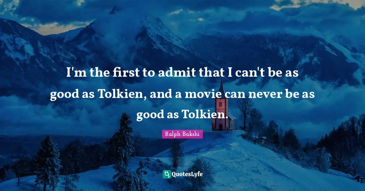 I'm the first to admit that I can't be as good as Tolkien, and a movie can never be as good as Tolkien.