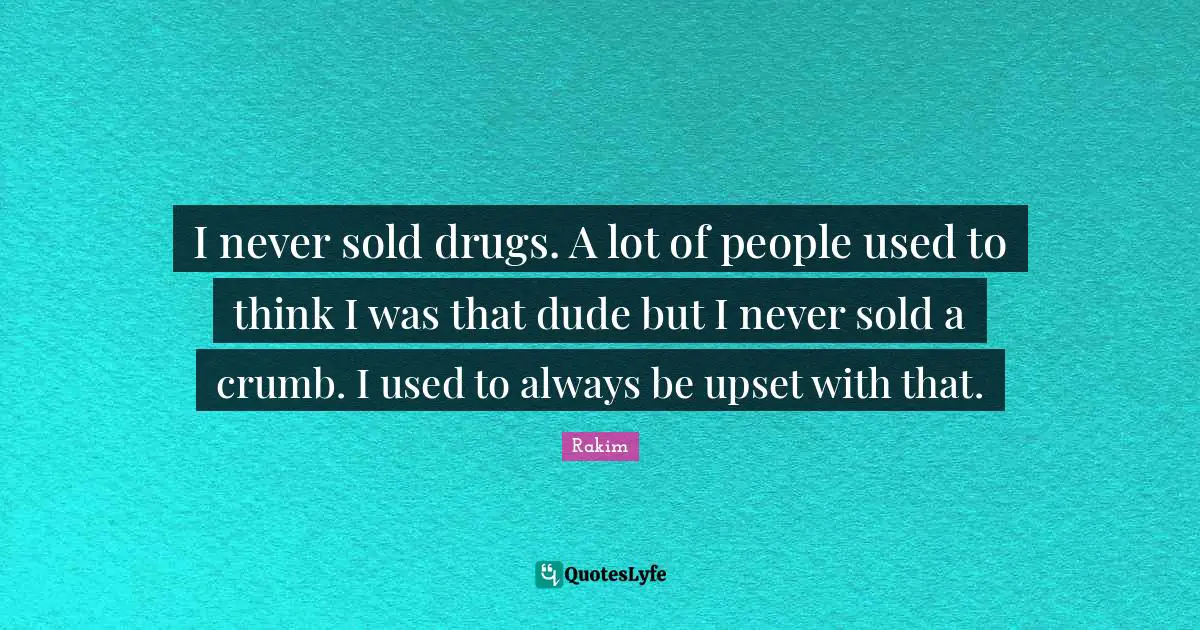 Rakim Quotes: "I never sold drugs. A lot of people used to think I was that dude but I never sold a crumb. I used to always be upset with that."