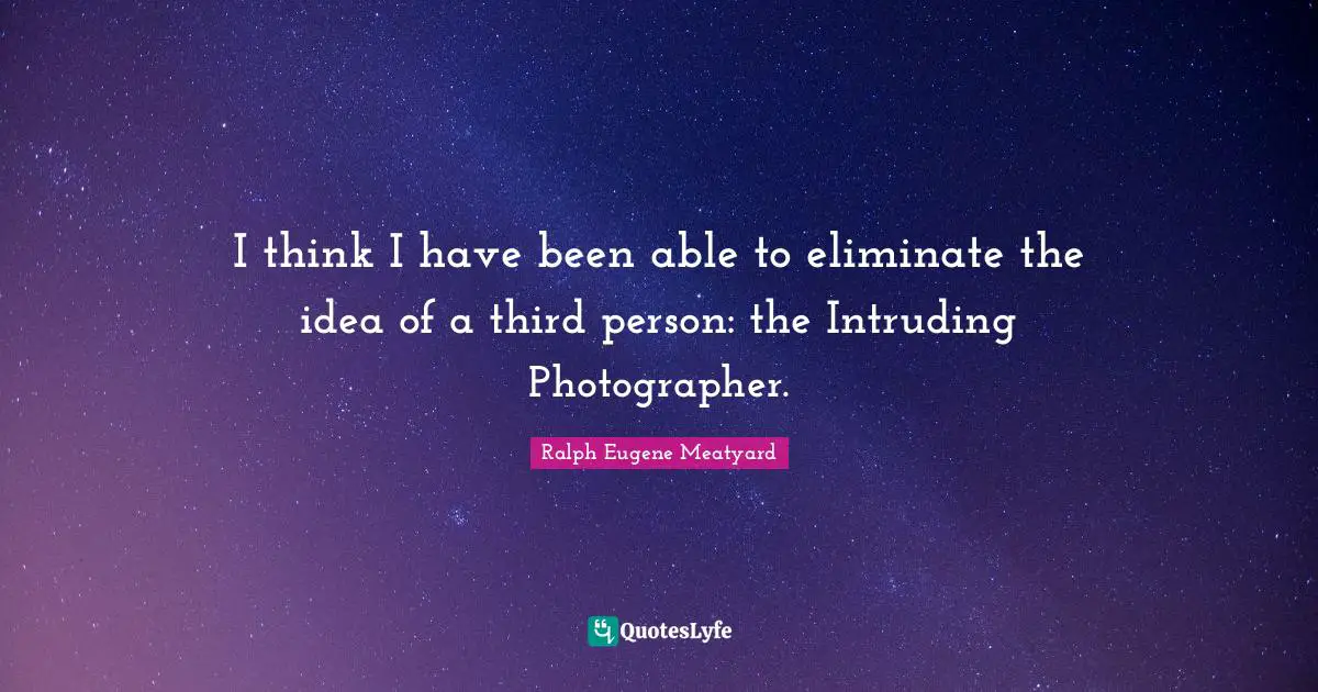 Third Person Quotes: "I think I have been able to eliminate the idea of a third person: the Intruding Photographer."