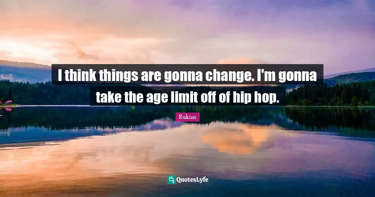 Rakim Quotes: "I think things are gonna change. I'm gonna take the age limit off of hip hop."