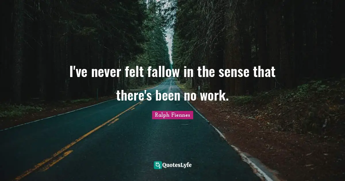 Ralph Fiennes Quotes: "I've never felt fallow in the sense that there's been no work."