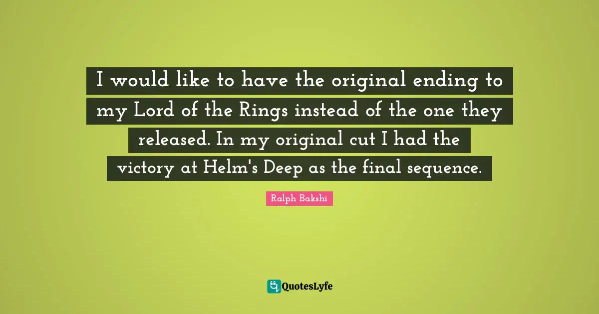 Rings Quotes: "I would like to have the original ending to my Lord of the Rings instead of the one they released. In my original cut I had the victory at Helm's Deep as the final sequence."