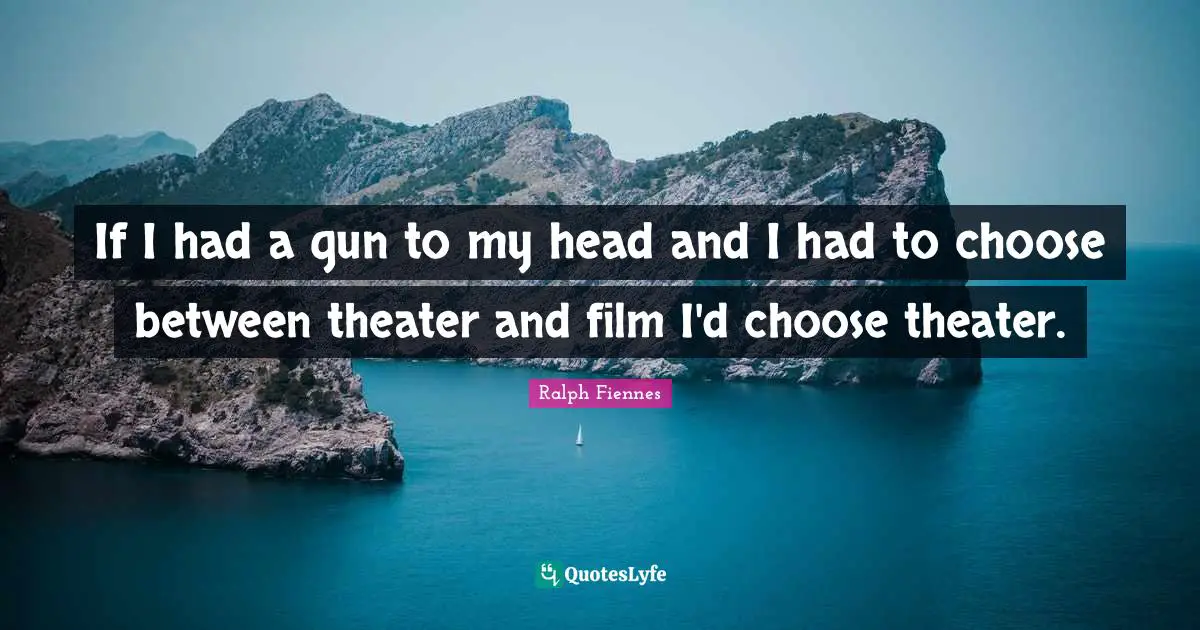 Ralph Fiennes Quotes: "If I had a gun to my head and I had to choose between theater and film I'd choose theater."