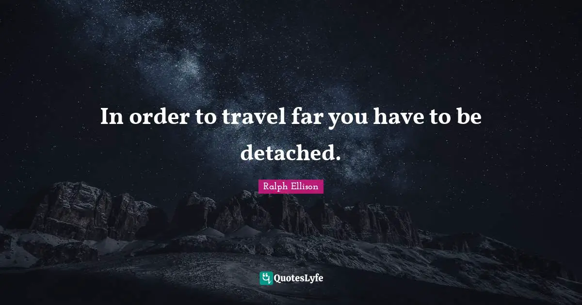 In order to travel far you have to be detached.