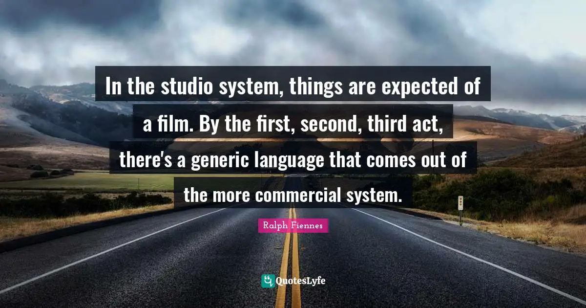 Ralph Fiennes Quotes: "In the studio system, things are expected of a film. By the first, second, third act, there's a generic language that comes out of the more commercial system."