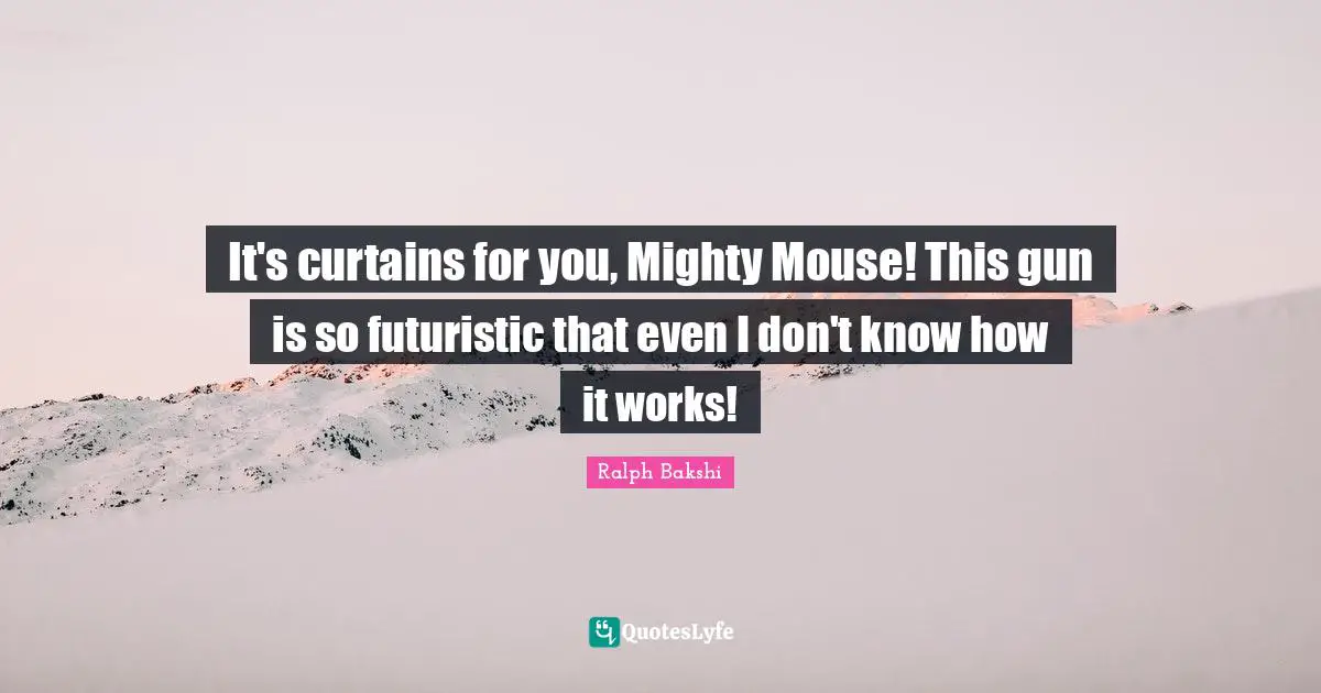 It's curtains for you, Mighty Mouse! This gun is so futuristic that even I don't know how it works!