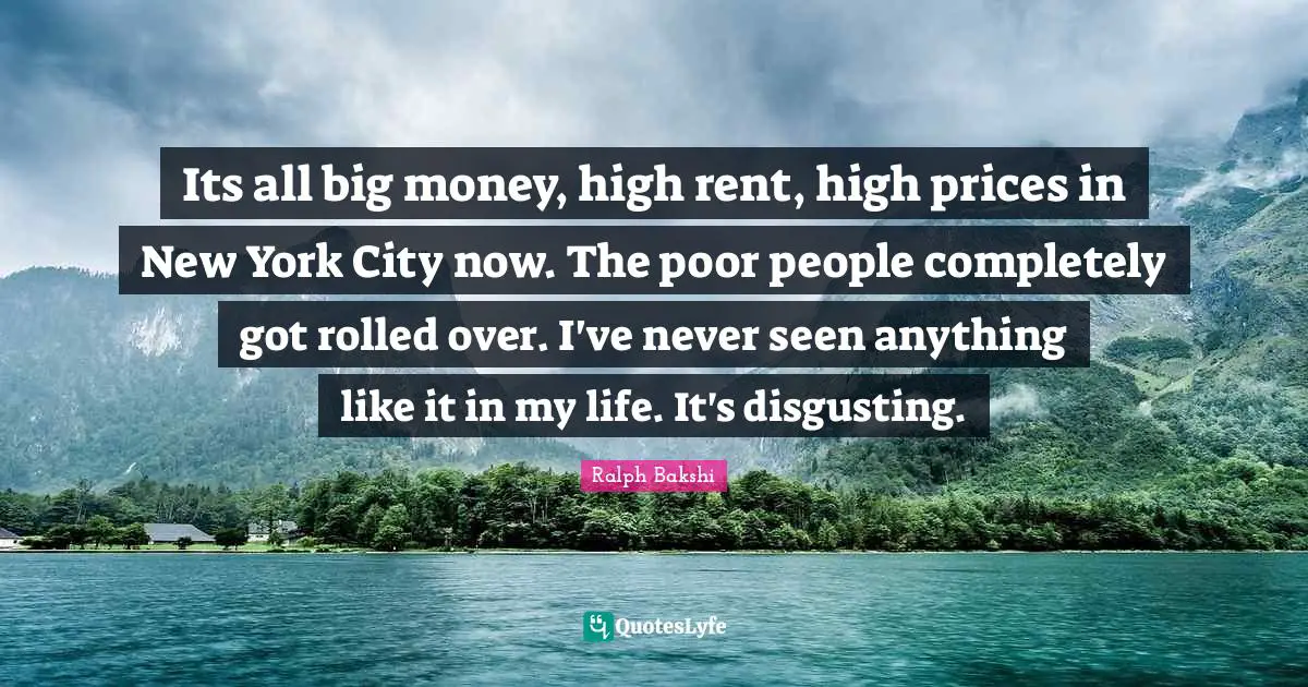 Its all big money, high rent, high prices in New York City now. The poor people completely got rolled over. I've never seen anything like it in my life. It's disgusting.