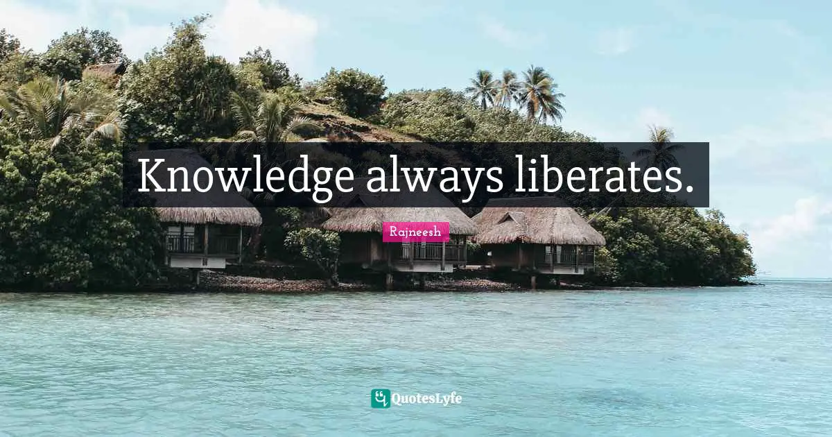 Knowledge always liberates.