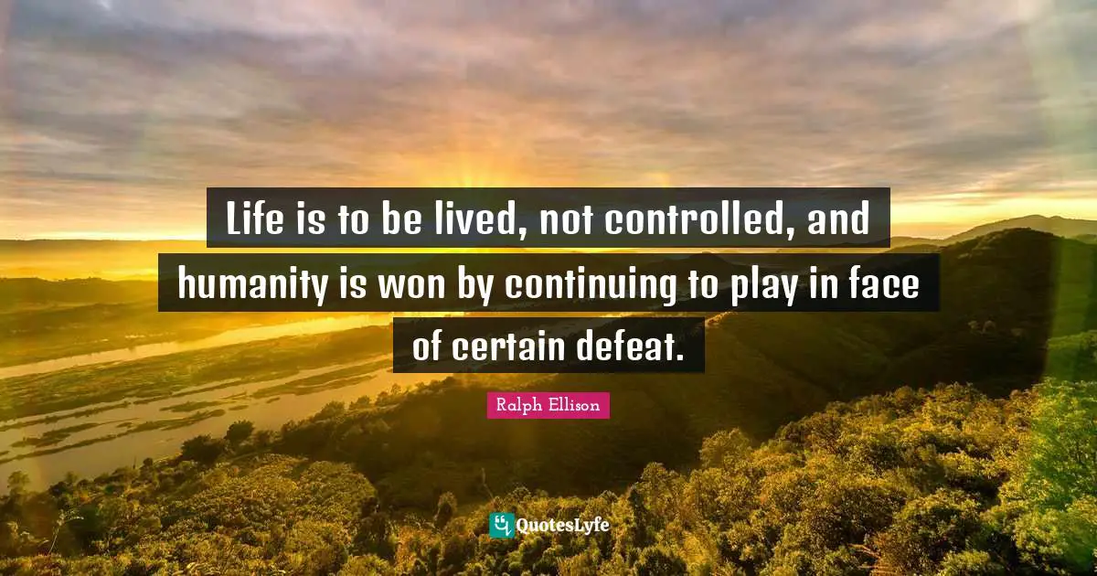 Certain Quotes: "Life is to be lived, not controlled, and humanity is won by continuing to play in face of certain defeat."