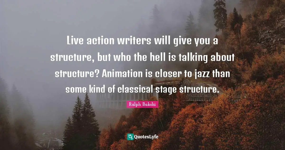 Animation Quotes: "Live action writers will give you a structure, but who the hell is talking about structure? Animation is closer to jazz than some kind of classical stage structure."