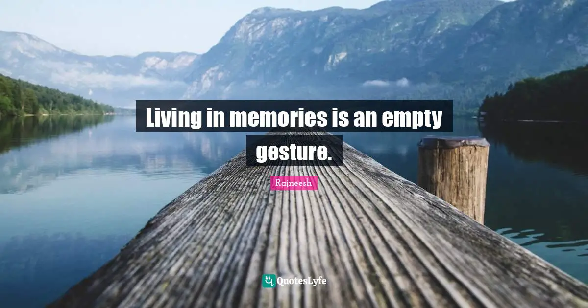 Living in memories is an empty gesture.