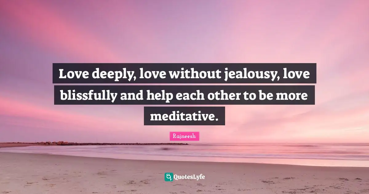 Love deeply, love without jealousy, love blissfully and help each other to be more meditative.