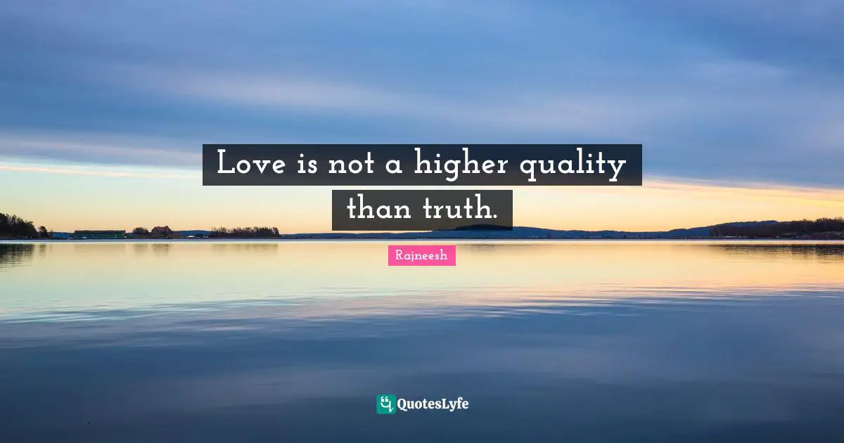 Love is not a higher quality than truth.