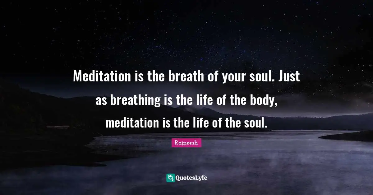 Meditation is the breath of your soul. Just as breathing is the life of the body, meditation is the life of the soul.