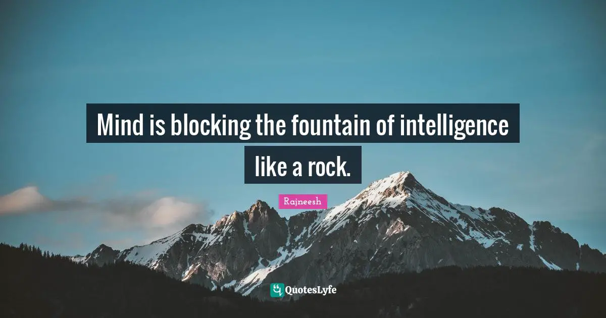Mind is blocking the fountain of intelligence like a rock.