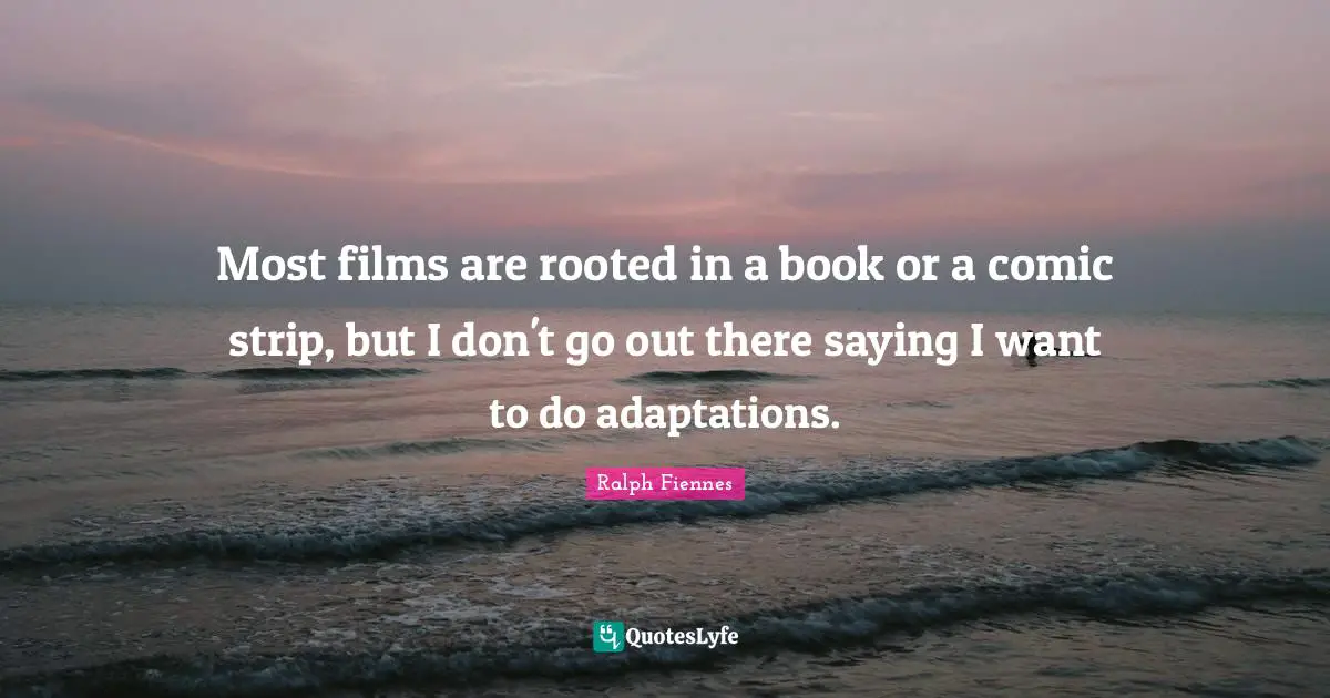 Ralph Fiennes Quotes: "Most films are rooted in a book or a comic strip, but I don't go out there saying I want to do adaptations."