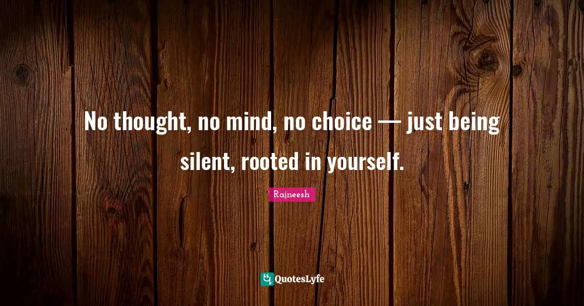 No thought, no mind, no choice — just being silent, rooted in yourself.