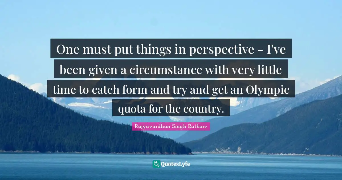 One must put things in perspective - I've been given a circumstance with very little time to catch form and try and get an Olympic quota for the country.
