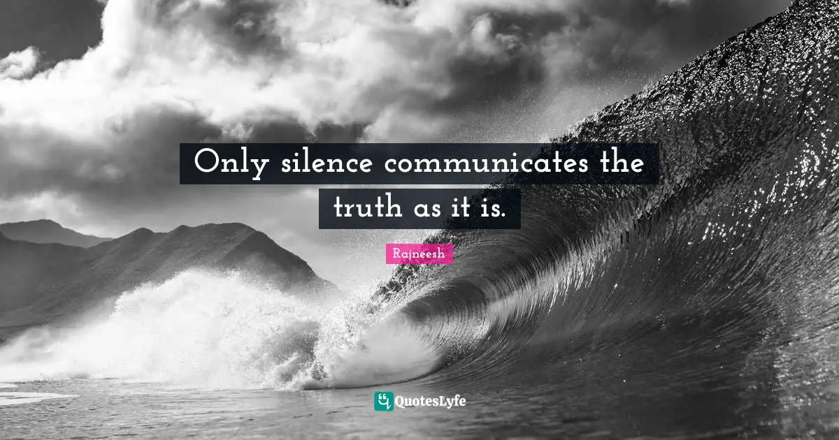 Only silence communicates the truth as it is.