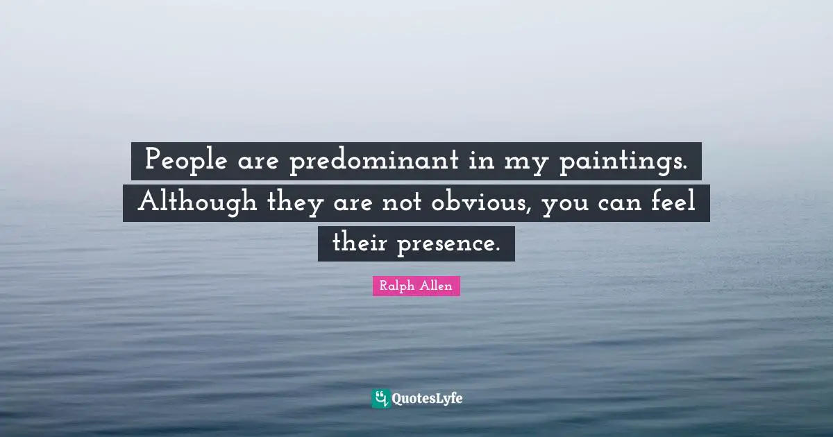 People are predominant in my paintings. Although they are not obvious, you can feel their presence.