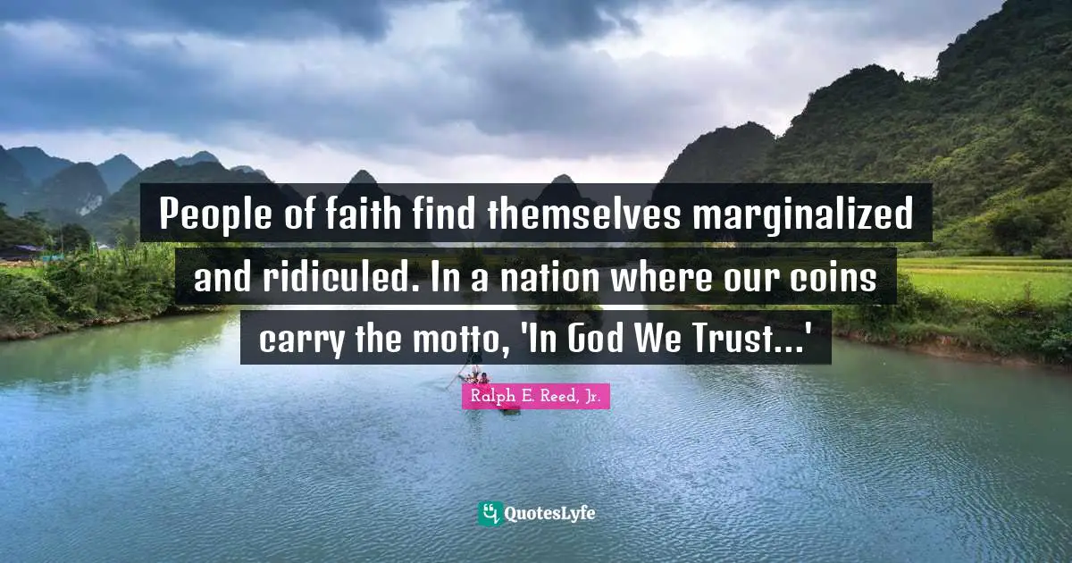 People of faith find themselves marginalized and ridiculed. In a nation where our coins carry the motto, 'In God We Trust...'
