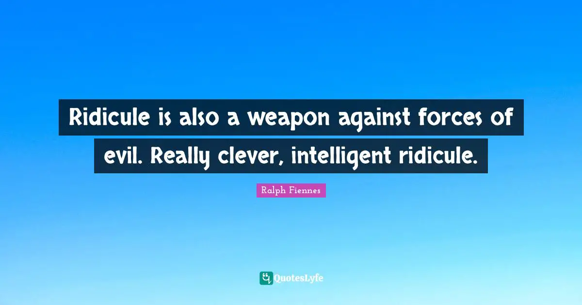 Ralph Fiennes Quotes: "Ridicule is also a weapon against forces of evil. Really clever, intelligent ridicule."