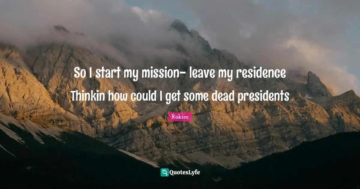 President Quotes: "So I start my mission- leave my residence Thinkin how could I get some dead presidents"