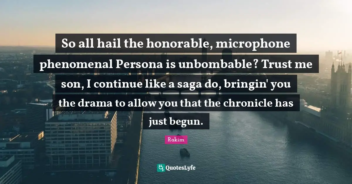 Rakim Quotes: "So all hail the honorable, microphone phenomenal Persona is unbombable? Trust me son, I continue like a saga do, bringin' you the drama to allow you that the chronicle has just begun."