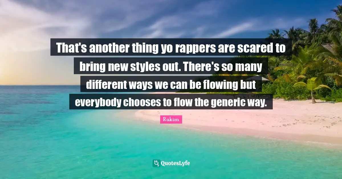 Rakim Quotes: "That's another thing yo rappers are scared to bring new styles out. There's so many different ways we can be flowing but everybody chooses to flow the generic way."