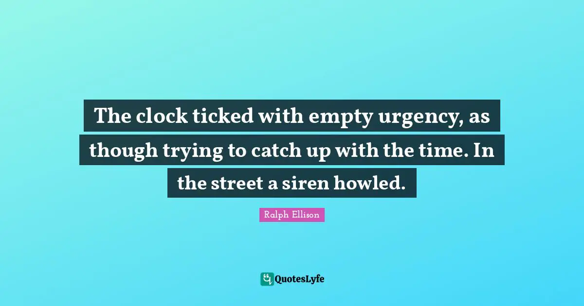 The clock ticked with empty urgency, as though trying to catch up with the time. In the street a siren howled.