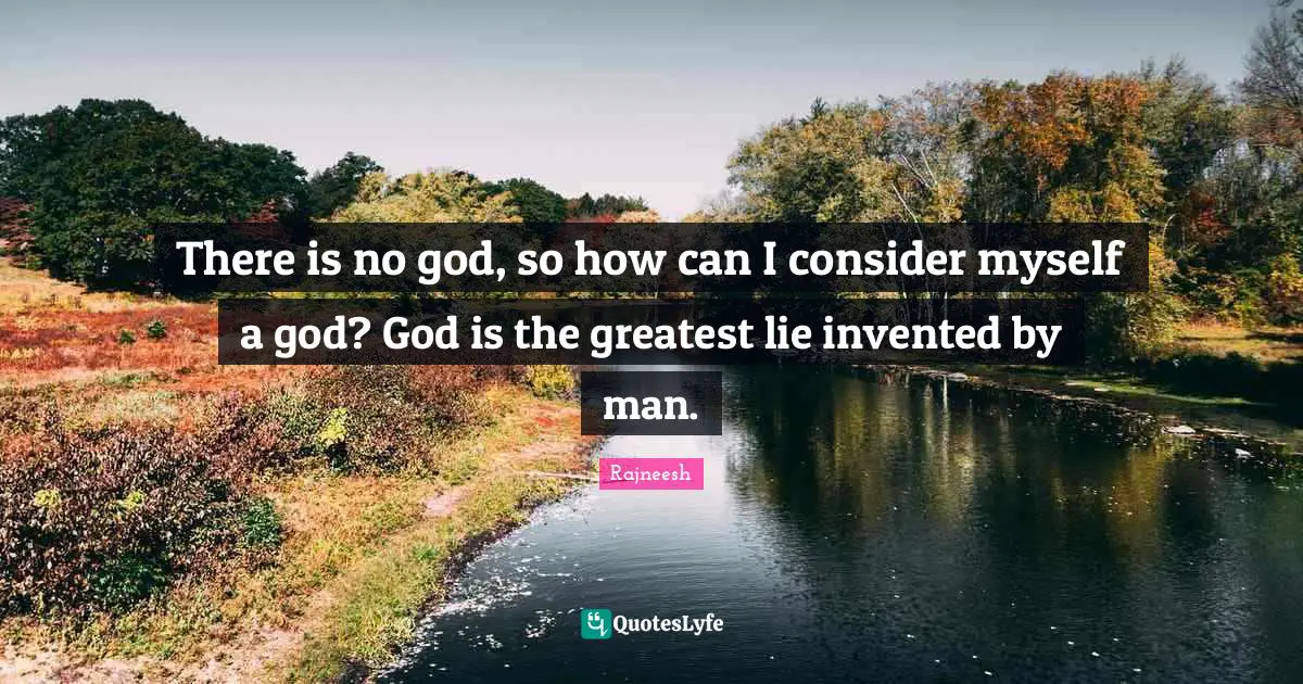 There is no god, so how can I consider myself a god? God is the greatest lie invented by man.