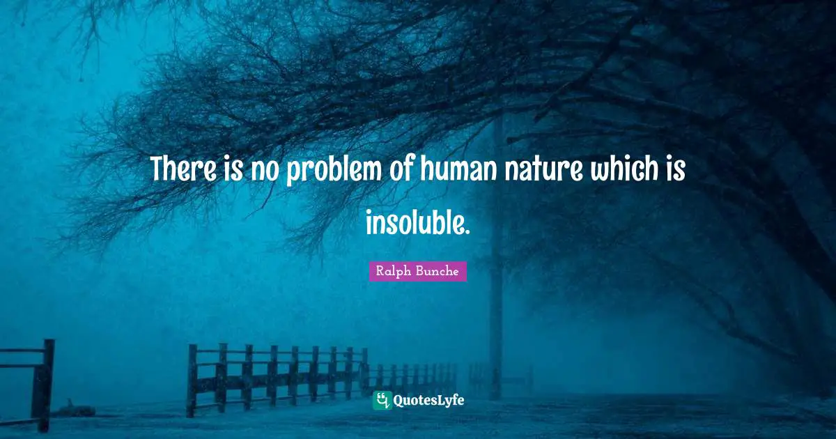 There is no problem of human nature which is insoluble.