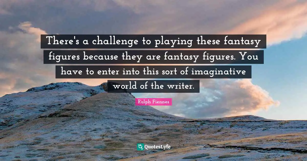 Ralph Fiennes Quotes: "There's a challenge to playing these fantasy figures because they are fantasy figures. You have to enter into this sort of imaginative world of the writer."