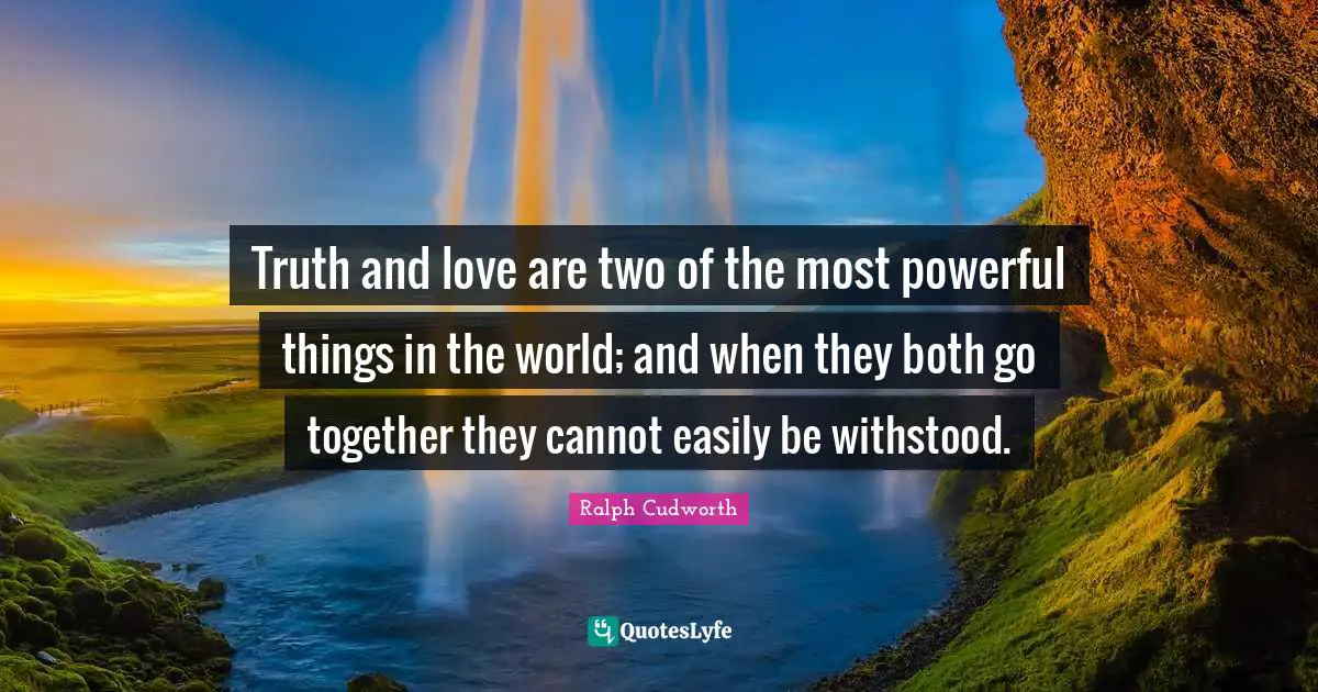 Truth and love are two of the most powerful things in the world; and when they both go together they cannot easily be withstood.