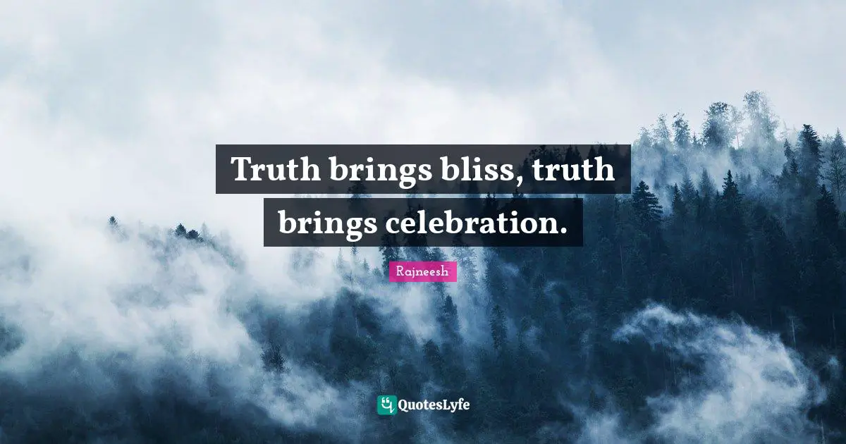 Truth brings bliss, truth brings celebration.