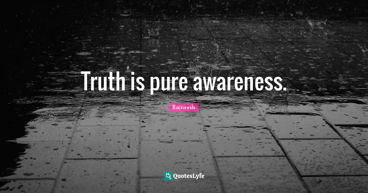 Truth is pure awareness.
