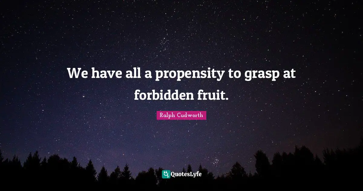 Propensity Quotes: "We have all a propensity to grasp at forbidden fruit."