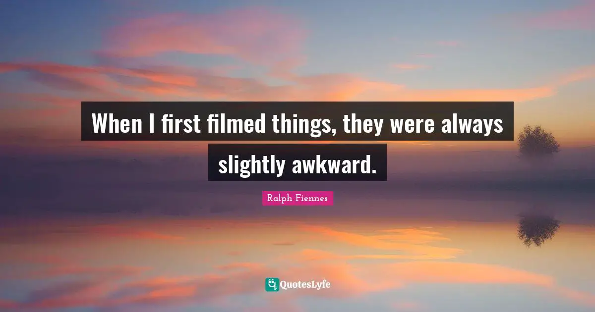 Ralph Fiennes Quotes: "When I first filmed things, they were always slightly awkward."