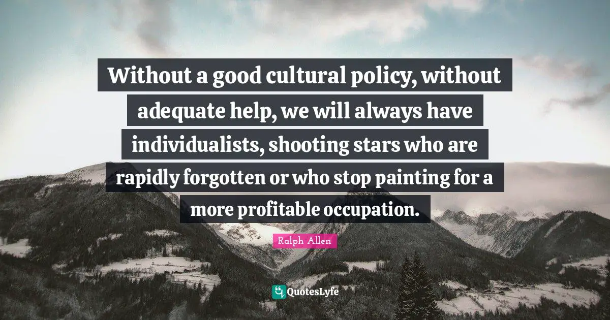 Without a good cultural policy, without adequate help, we will always have individualists, shooting stars who are rapidly forgotten or who stop painting for a more profitable occupation.