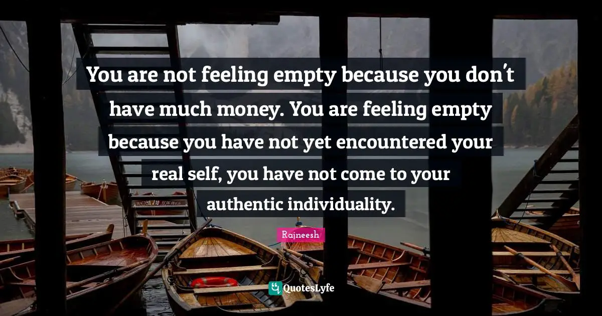 Feeling Empty Quotes: "You are not feeling empty because you don't have much money. You are feeling empty because you have not yet encountered your real self, you have not come to your authentic individuality."