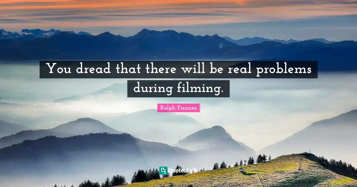 Ralph Fiennes Quotes: "You dread that there will be real problems during filming."