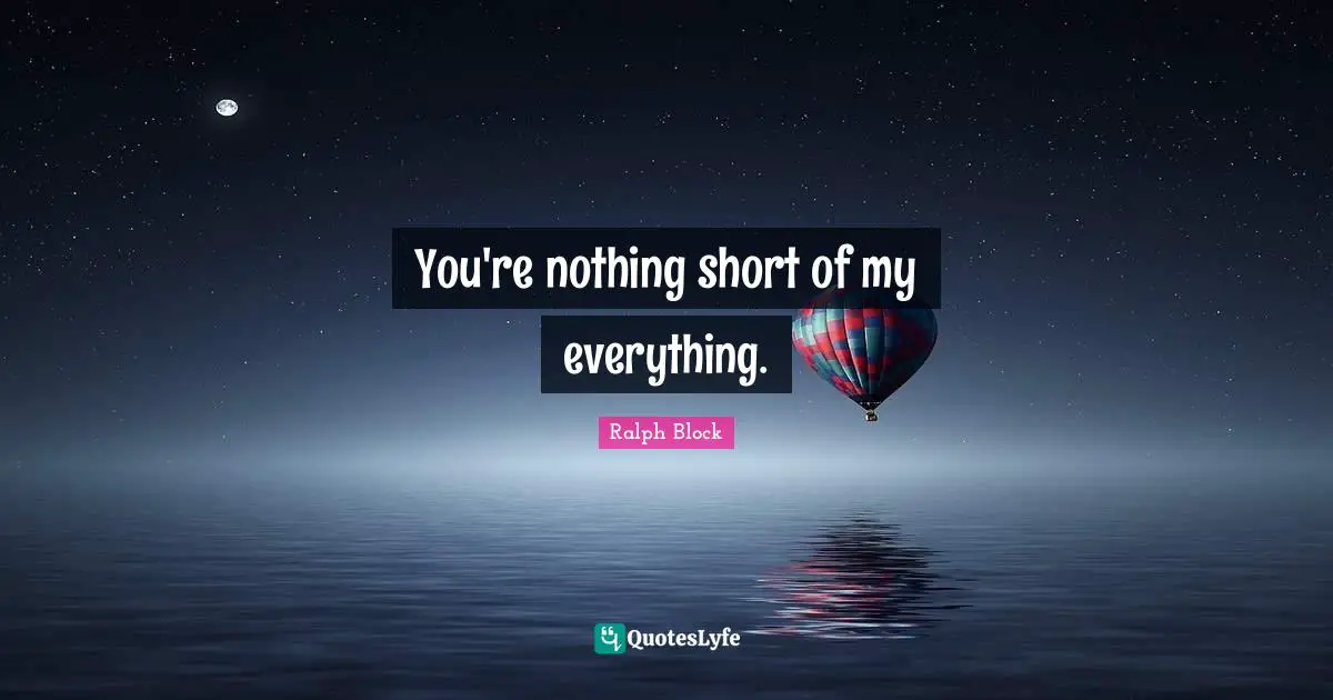 You're nothing short of my everything.