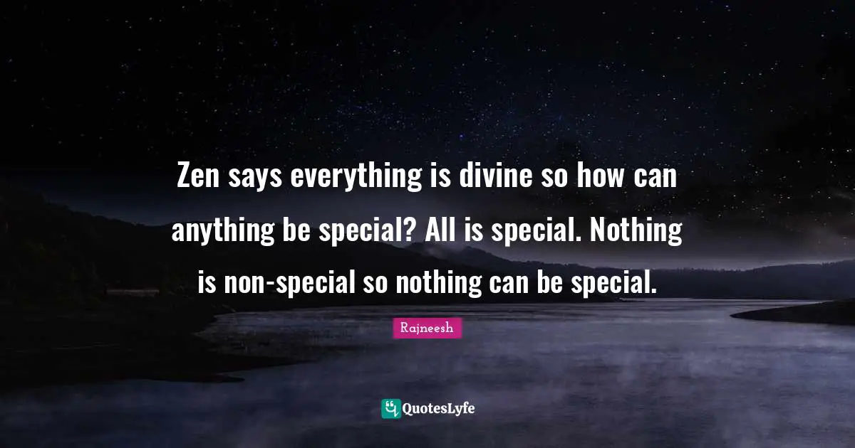 Zen says everything is divine so how can anything be special? All is special. Nothing is non-special so nothing can be special.