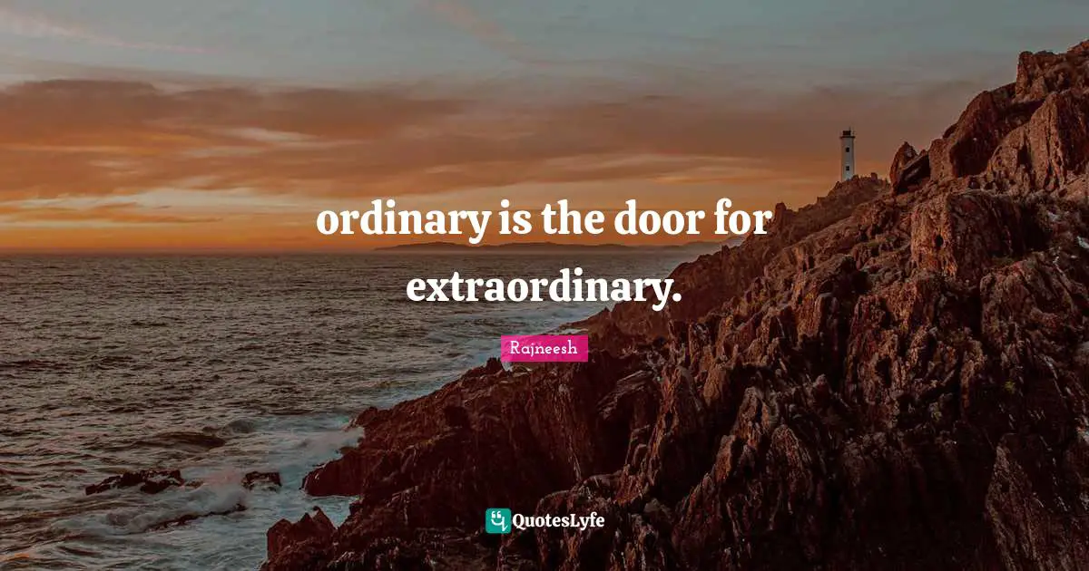 ordinary is the door for extraordinary.