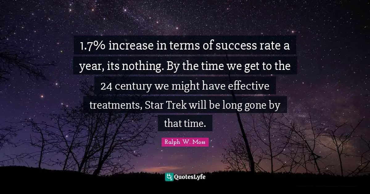 1.7% increase in terms of success rate a year, its nothing. By the time we get to the 24 century we might have effective treatments, Star Trek will be long gone by that time.