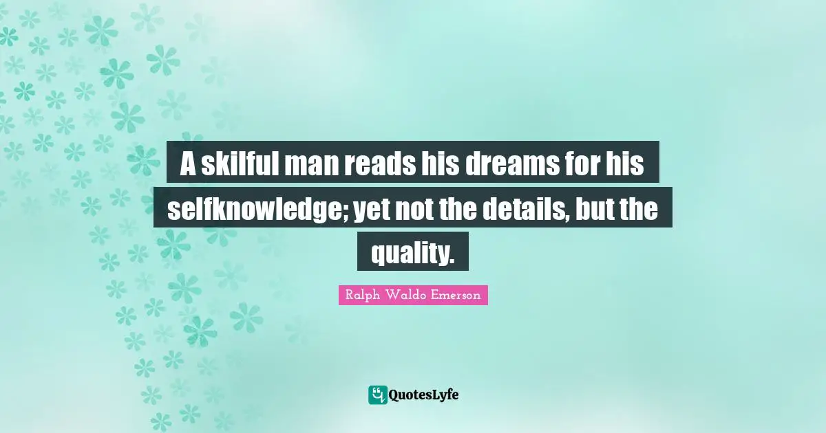A skilful man reads his dreams for his selfknowledge; yet not the details, but the quality.