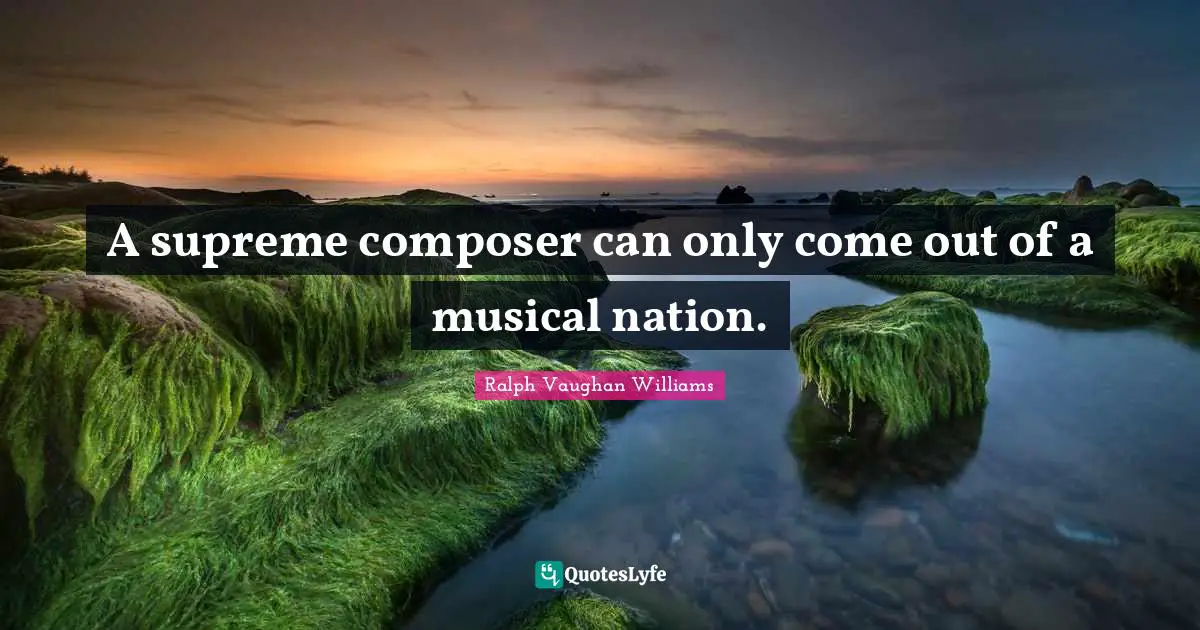 A supreme composer can only come out of a musical nation.